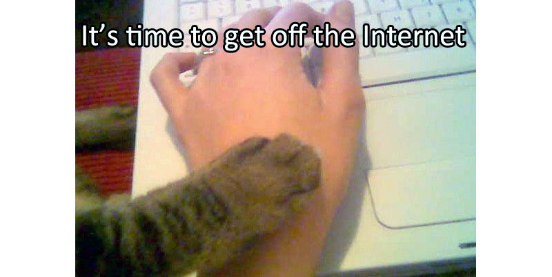 Get off the internet!